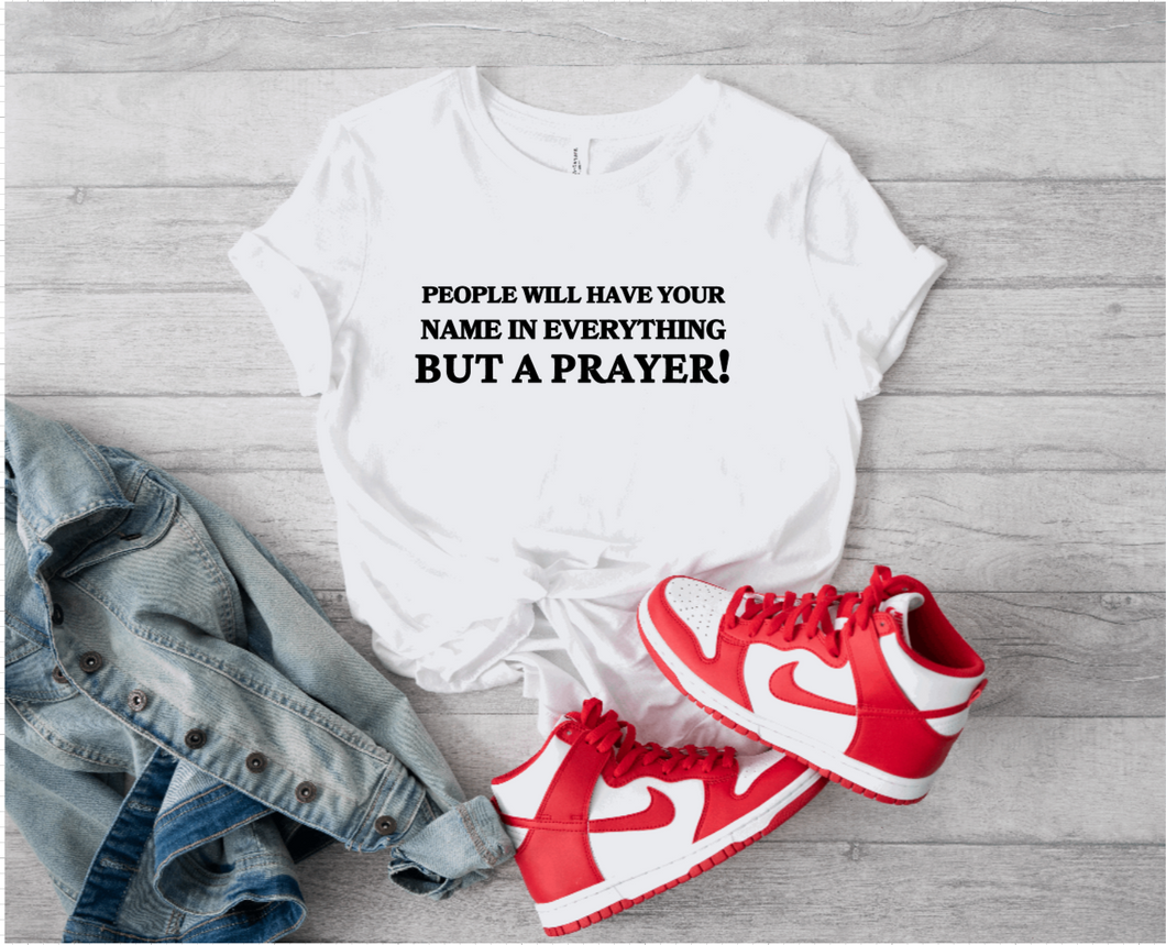 People Will Have Your Name In Everything But Prayer Tee