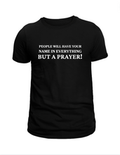 Load image into Gallery viewer, People Will Have Your Name In Everything But Prayer Tee
